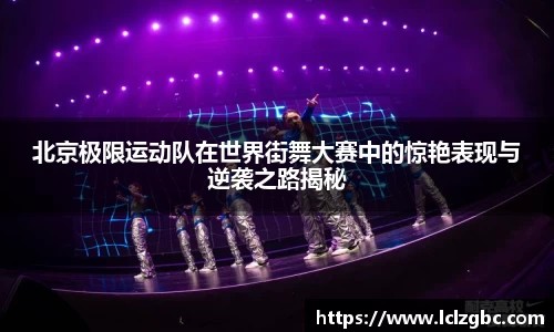 北京极限运动队在世界街舞大赛中的惊艳表现与逆袭之路揭秘