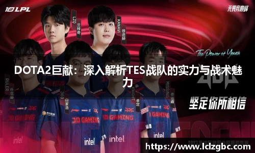 DOTA2巨献：深入解析TES战队的实力与战术魅力