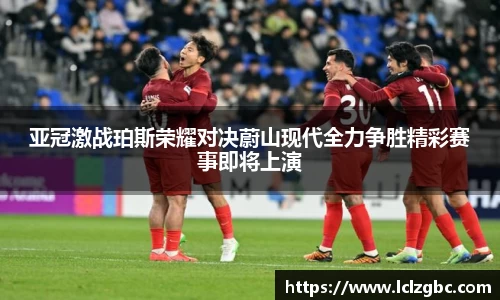 亚冠激战珀斯荣耀对决蔚山现代全力争胜精彩赛事即将上演