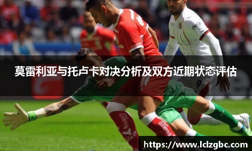 莫雷利亚与托卢卡对决分析及双方近期状态评估